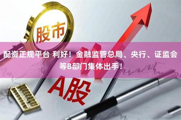 配资正规平台 利好！金融监管总局、央行、证监会等8部门集体出手！