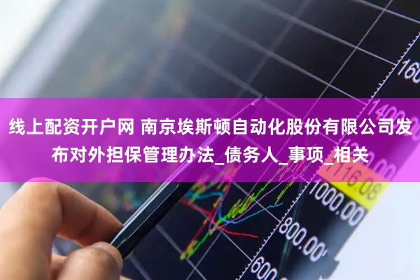 线上配资开户网 南京埃斯顿自动化股份有限公司发布对外担保管理办法_债务人_事项_相关