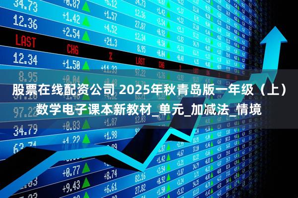 股票在线配资公司 2025年秋青岛版一年级（上）数学电子课本新教材_单元_加减法_情境