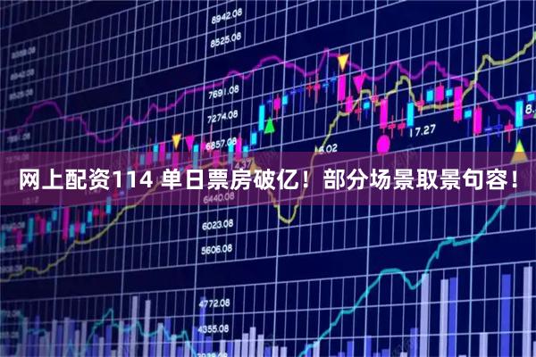网上配资114 单日票房破亿！部分场景取景句容！